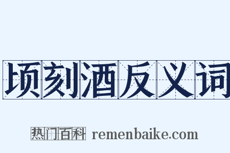 顷刻酒反义词是什么意思的图片